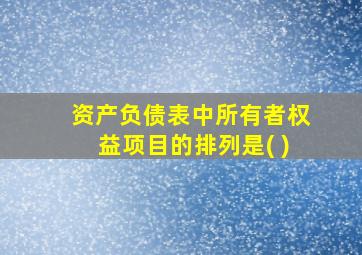 资产负债表中所有者权益项目的排列是( )